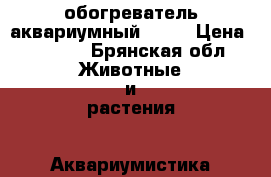 обогреватель аквариумный jebo › Цена ­ 1 000 - Брянская обл. Животные и растения » Аквариумистика   . Брянская обл.